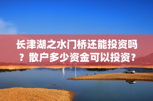 长津湖之水门桥还能投资吗？散户多少资金可以投资？(长津湖之水门桥票房)