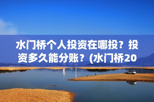 水门桥个人投资在哪投？投资多久能分账？(水门桥2022)