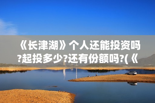 《长津湖》个人还能投资吗?起投多少?还有份额吗?(《长津湖》解说)