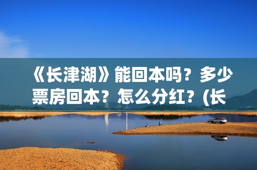 《长津湖》能回本吗？多少票房回本？怎么分红？(长津湖真的一般)