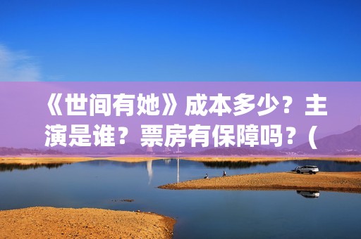 《世间有她》成本多少？主演是谁？票房有保障吗？(世间有她简介)
