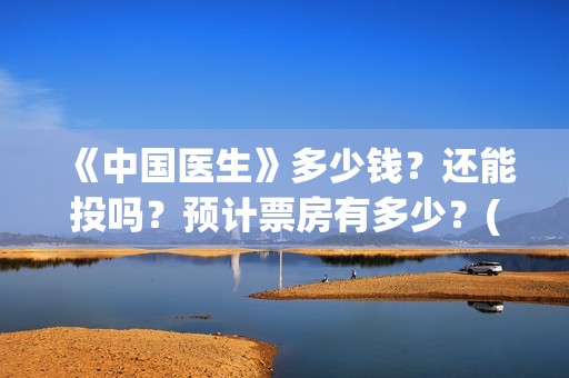 《中国医生》多少钱？还能投吗？预计票房有多少？(《中国医生》太好哭了)