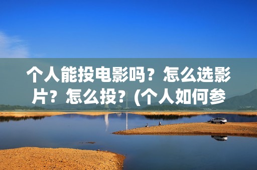 个人能投电影吗？怎么选影片？怎么投？(个人如何参投电影)