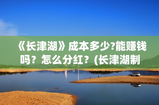 《长津湖》成本多少?能赚钱吗？怎么分红？(长津湖制作投入)
