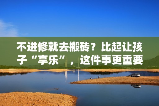 不进修就去搬砖？比起让孩子“享乐”，这件事更重要