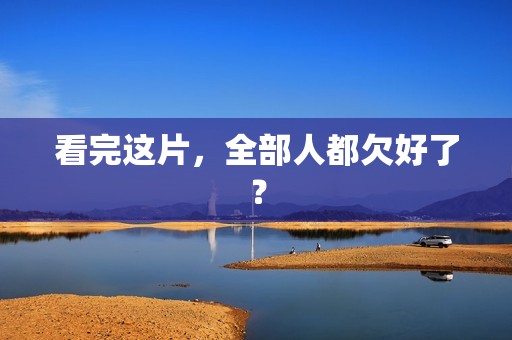 看完这片，全部人都欠好了？