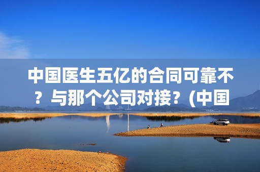 中国医生五亿的合同可靠不？与那个公司对接？(中国医生花了多少钱)