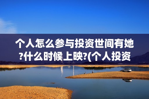 个人怎么参与投资世间有她?什么时候上映?(个人投资者怎么投资的)