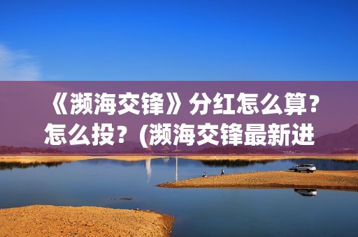 《濒海交锋》分红怎么算？怎么投？(濒海交锋最新进展)