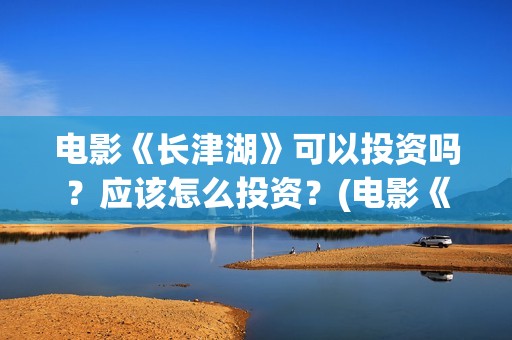 电影《长津湖》可以投资吗？应该怎么投资？(电影《长津湖》完整版播放)