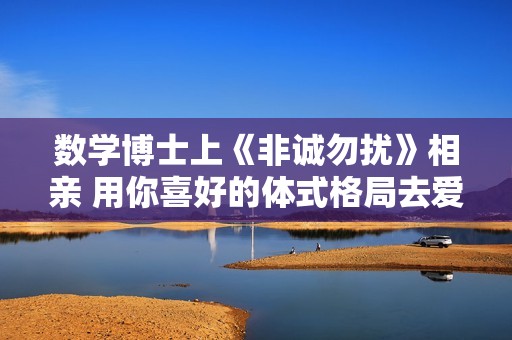数学博士上《非诚勿扰》相亲 用你喜好的体式格局去爱你