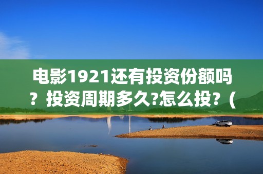 电影1921还有投资份额吗？投资周期多久?怎么投？(1921电影名称)