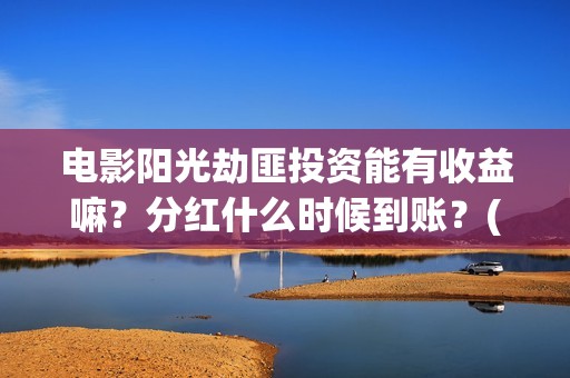 电影阳光劫匪投资能有收益嘛？分红什么时候到账？(阳光劫匪720p)