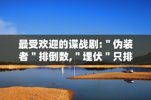 最受欢迎的谍战剧:＂伪装者＂排倒数,＂埋伏＂只排第二