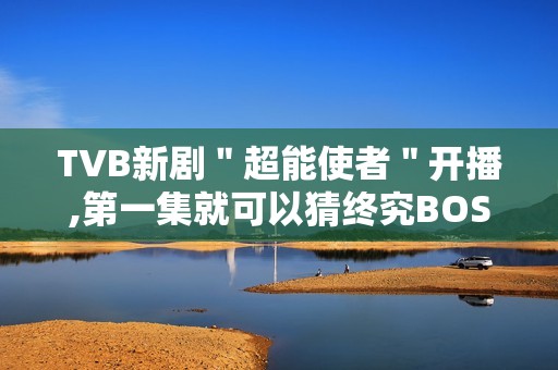 TVB新剧＂超能使者＂开播,第一集就可以猜终究BOSS了?