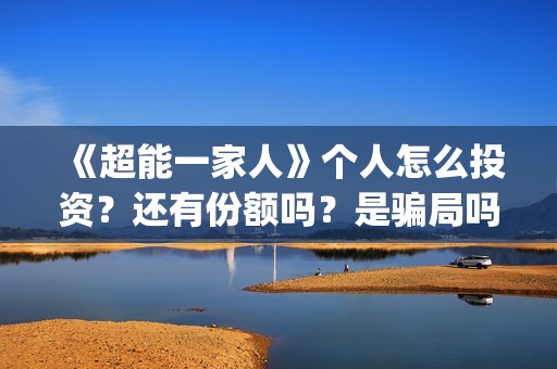 《超能一家人》个人怎么投资？还有份额吗？是骗局吗？(超能一家人电影免费观看完整版高清)