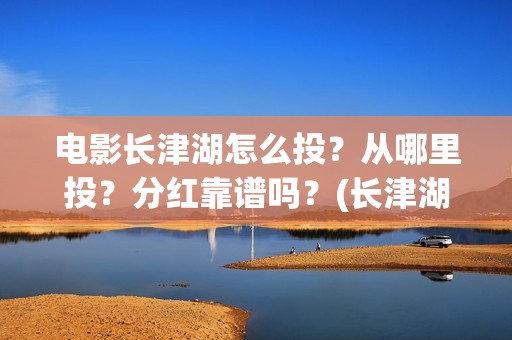 电影长津湖怎么投？从哪里投？分红靠谱吗？(长津湖电影讲解)