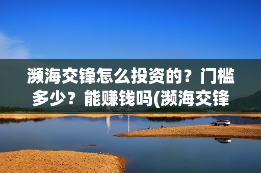 濒海交锋怎么投资的？门槛多少？能赚钱吗(濒海交锋预告)