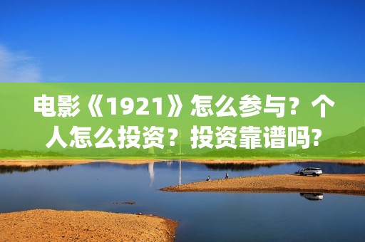 电影《1921》怎么参与？个人怎么投资？投资靠谱吗?(电影 《1921》)