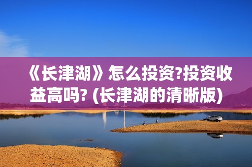 《长津湖》怎么投资?投资收益高吗? (长津湖的清晰版)