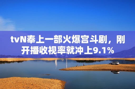 tvN奉上一部火爆宫斗剧，刚开播收视率就冲上9.1%