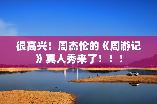 很高兴！周杰伦的《周游记》真人秀来了！！！