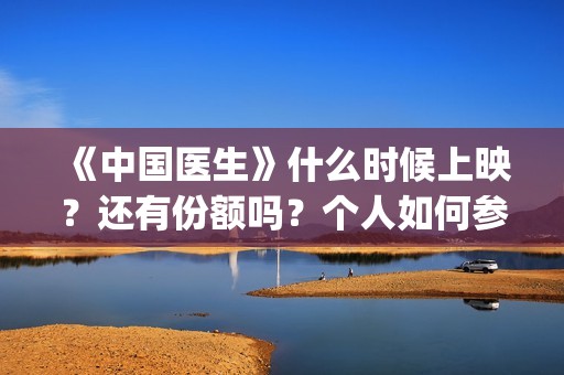 《中国医生》什么时候上映？还有份额吗？个人如何参与投资？(《中国医生》时长)