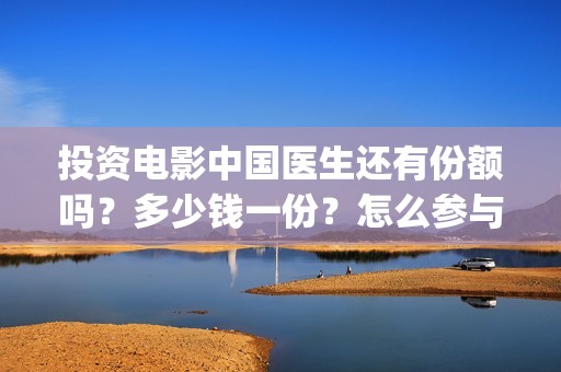 投资电影中国医生还有份额吗？多少钱一份？怎么参与(中国医电影客串)