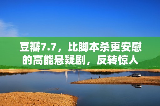 豆瓣7.7，比脚本杀更安慰的高能悬疑剧，反转惊人