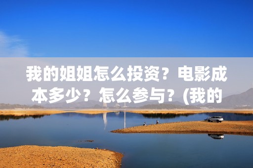 我的姐姐怎么投资？电影成本多少？怎么参与？(我的姐姐怎么在手机上看)