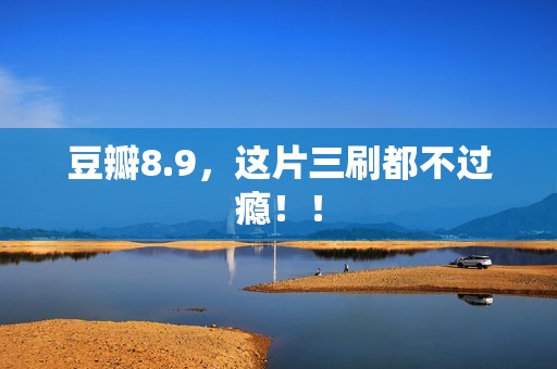 豆瓣8.9，这片三刷都不过瘾！！