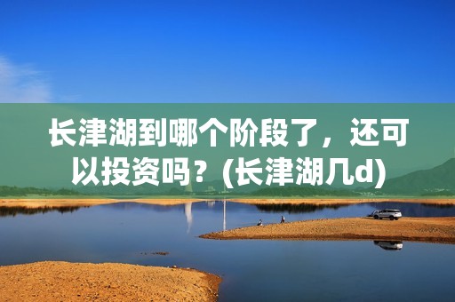长津湖到哪个阶段了，还可以投资吗？(长津湖几d)