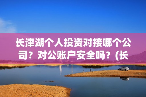 长津湖个人投资对接哪个公司？对公账户安全吗？(长津湖投资成本13亿)