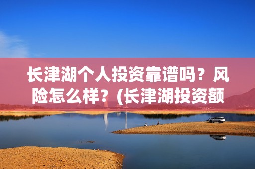 长津湖个人投资靠谱吗？风险怎么样？(长津湖投资额度)