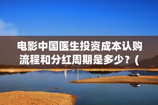 电影中国医生投资成本认购流程和分红周期是多少？(电影中国医生收费)