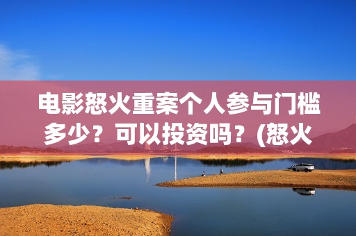 电影怒火重案个人参与门槛多少？可以投资吗？(怒火重案2020)
