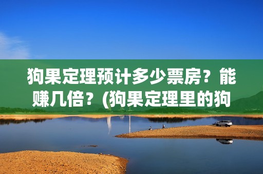 狗果定理预计多少票房？能赚几倍？(狗果定理里的狗)