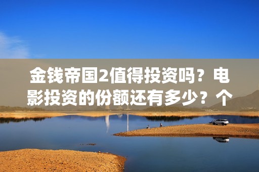 金钱帝国2值得投资吗？电影投资的份额还有多少？个人能参与吗(金钱帝国2投资事件)