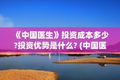 《中国医生》投资成本多少?投资优势是什么? (中国医生首曝剧照)