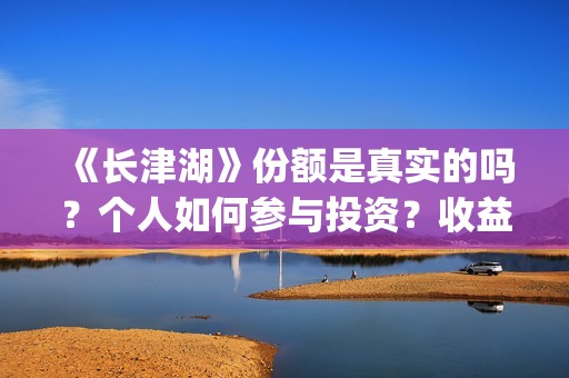 《长津湖》份额是真实的吗？个人如何参与投资？收益有保障吗？(长津湖演啥)