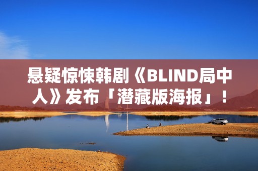 悬疑惊悚韩剧《BLIND局中人》发布「潜藏版海报」！反转实情暴光 杀人案真凶露脸竟是他