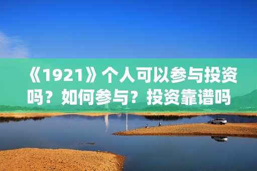 《1921》个人可以参与投资吗？如何参与？投资靠谱吗？(1921的)