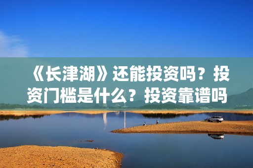 《长津湖》还能投资吗？投资门槛是什么？投资靠谱吗？(长津湖还原了)
