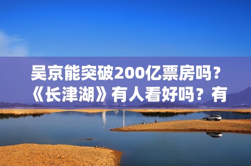 吴京能突破200亿票房吗？《长津湖》有人看好吗？有的投吗？(吴京250亿)