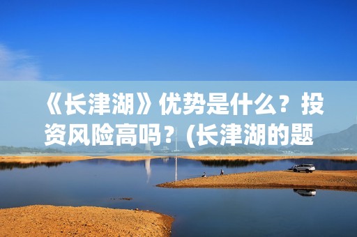《长津湖》优势是什么？投资风险高吗？(长津湖的题材)