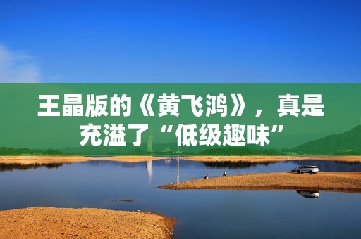 王晶版的《黄飞鸿》，真是充溢了“低级趣味”
