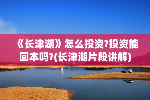 《长津湖》怎么投资?投资能回本吗?(长津湖片段讲解)
