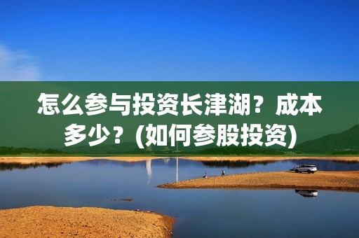 怎么参与投资长津湖？成本多少？(如何参股投资)