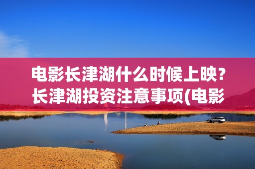 电影长津湖什么时候上映？长津湖投资注意事项(电影长津湖是什么)