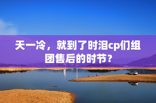 天一冷，就到了时泪cp们组团售后的时节？
